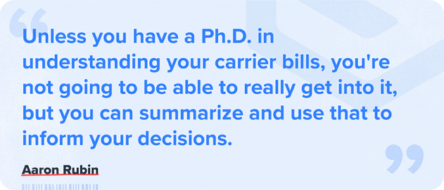 Unless you have a phd in understanding your carrier bills, you're not really going to be able to get into it, but you can summarize and use that to inform your decisions. -Aaron Rubin